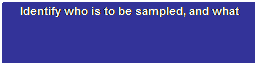 Text Box: Design Sample
Identify who is to be sampled, and what sampling method to use
